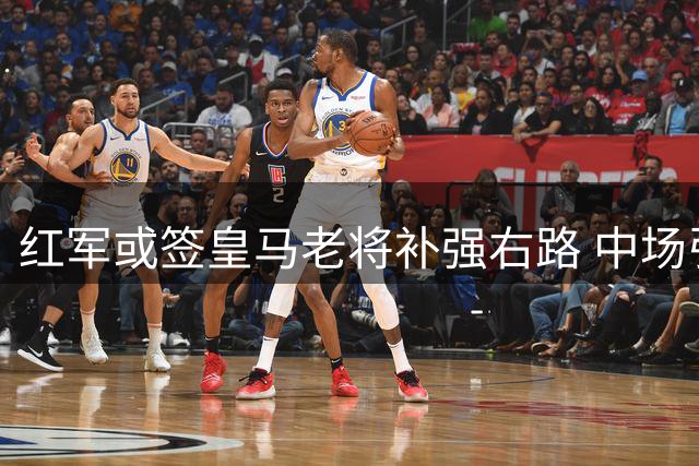 红军或签皇马老将补强右路 中场引援目标浮出水面